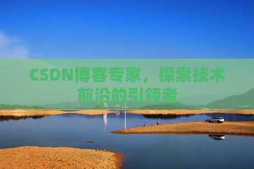 CSDN博客专家，探索技术前沿的引领者